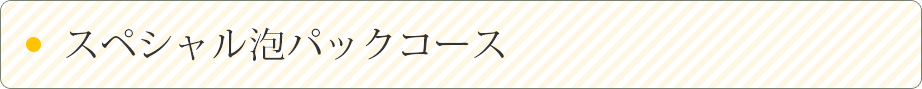 スペシャル泡パックコース