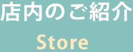 店内のご紹介 Store