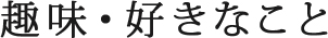 趣味・好きなこと